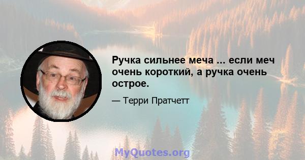 Ручка сильнее меча ... если меч очень короткий, а ручка очень острое.