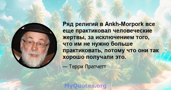 Ряд религий в Ankh-Morpork все еще практиковал человеческие жертвы, за исключением того, что им не нужно больше практиковать, потому что они так хорошо получали это.