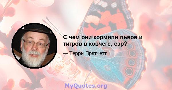 С чем они кормили львов и тигров в ковчеге, сэр?