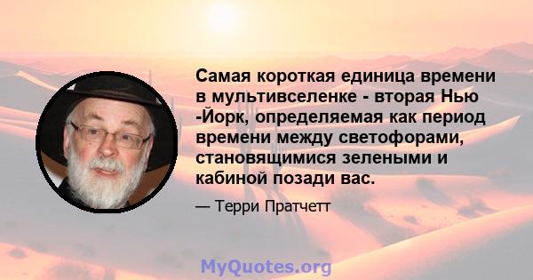 Самая короткая единица времени в мультивселенке - вторая Нью -Йорк, определяемая как период времени между светофорами, становящимися зелеными и кабиной позади вас.