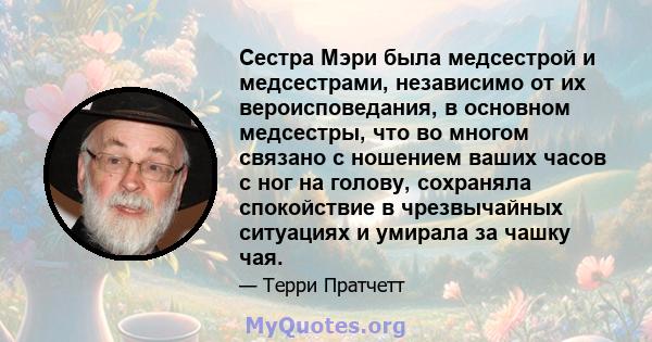 Сестра Мэри была медсестрой и медсестрами, независимо от их вероисповедания, в основном медсестры, что во многом связано с ношением ваших часов с ног на голову, сохраняла спокойствие в чрезвычайных ситуациях и умирала