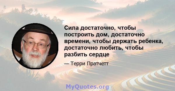 Сила достаточно, чтобы построить дом, достаточно времени, чтобы держать ребенка, достаточно любить, чтобы разбить сердце