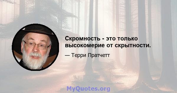 Скромность - это только высокомерие от скрытности.