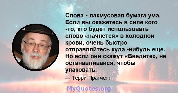 Слова - лакмусовая бумага ума. Если вы окажетесь в силе кого -то, кто будет использовать слово «начнется» в холодной крови, очень быстро отправляйтесь куда -нибудь еще. Но если они скажут «Введите», не останавливайся,