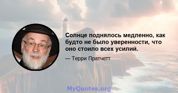 Солнце поднялось медленно, как будто не было уверенности, что оно стоило всех усилий.