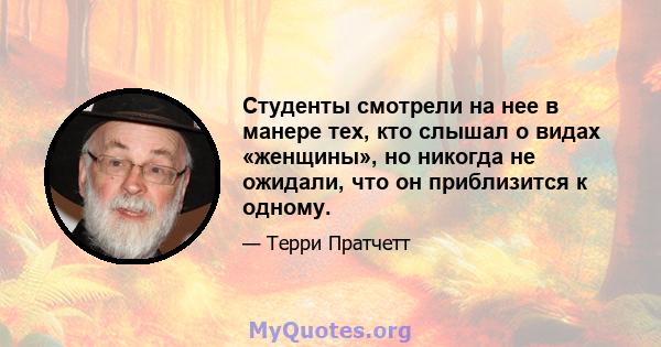 Студенты смотрели на нее в манере тех, кто слышал о видах «женщины», но никогда не ожидали, что он приблизится к одному.