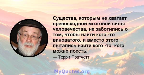 Существа, которым не хватает превосходной мозговой силы человечества, не заботились о том, чтобы найти кого -то виноватого, и вместо этого пытались найти кого -то, кого можно поесть.