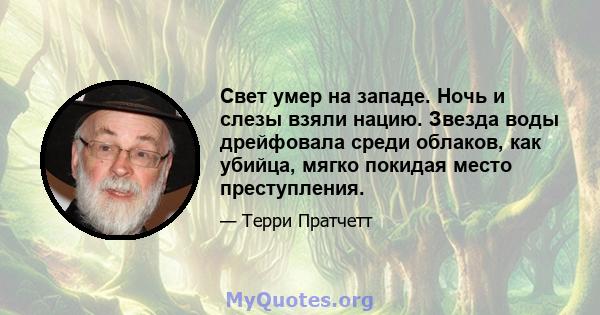 Свет умер на западе. Ночь и слезы взяли нацию. Звезда воды дрейфовала среди облаков, как убийца, мягко покидая место преступления.