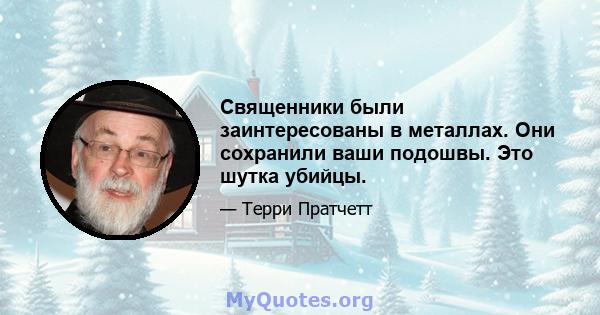 Священники были заинтересованы в металлах. Они сохранили ваши подошвы. Это шутка убийцы.