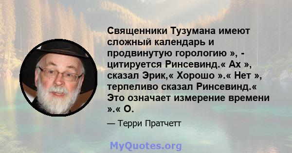 Священники Тузумана имеют сложный календарь и продвинутую горологию », - цитируется Ринсевинд.« Ах », сказал Эрик,« Хорошо ».« Нет », терпеливо сказал Ринсевинд.« Это означает измерение времени ».« О.