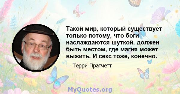 Такой мир, который существует только потому, что боги наслаждаются шуткой, должен быть местом, где магия может выжить. И секс тоже, конечно.