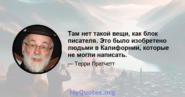 Там нет такой вещи, как блок писателя. Это было изобретено людьми в Калифорнии, которые не могли написать.