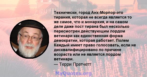 Технически, город Анх-Морпор-это тирания, которая не всегда является то же самое, что и монархия, и на самом деле даже пост тирана был несколько пересмотрен действующим лордом ветинари как единственная форма демократии, 