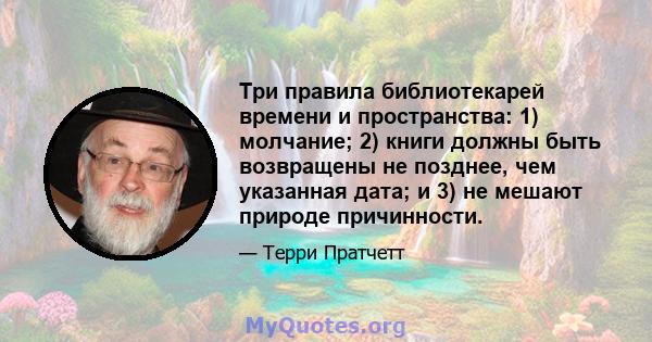 Три правила библиотекарей времени и пространства: 1) молчание; 2) книги должны быть возвращены не позднее, чем указанная дата; и 3) не мешают природе причинности.