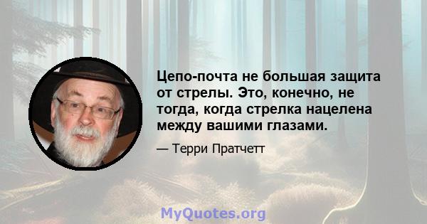 Цепо-почта не большая защита от стрелы. Это, конечно, не тогда, когда стрелка нацелена между вашими глазами.