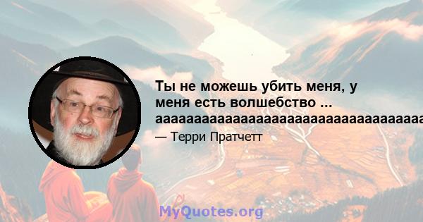 Ты не можешь убить меня, у меня есть волшебство ... аааааааааааааааааааааааааааааааааааааааааааааааааа