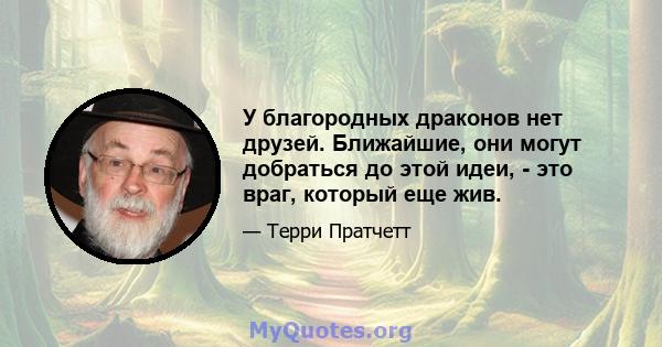 У благородных драконов нет друзей. Ближайшие, они могут добраться до этой идеи, - это враг, который еще жив.