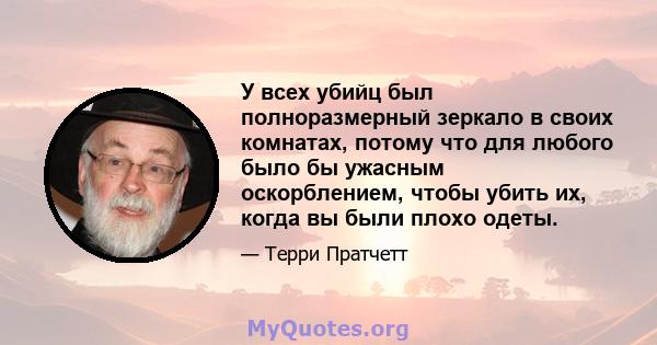 У всех убийц был полноразмерный зеркало в своих комнатах, потому что для любого было бы ужасным оскорблением, чтобы убить их, когда вы были плохо одеты.