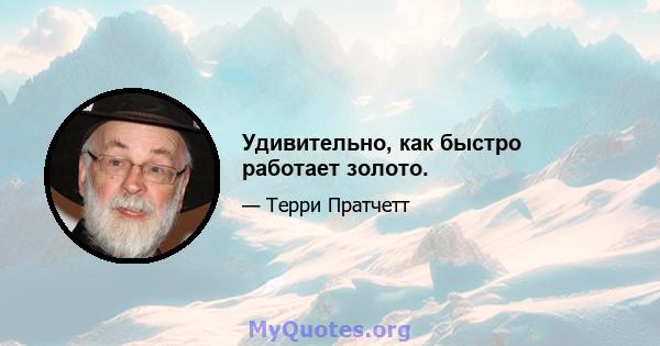 Удивительно, как быстро работает золото.