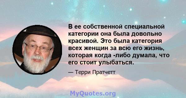 В ее собственной специальной категории она была довольно красивой. Это была категория всех женщин за всю его жизнь, которая когда -либо думала, что его стоит улыбаться.