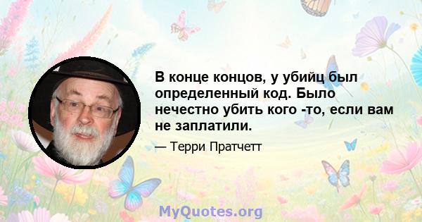 В конце концов, у убийц был определенный код. Было нечестно убить кого -то, если вам не заплатили.