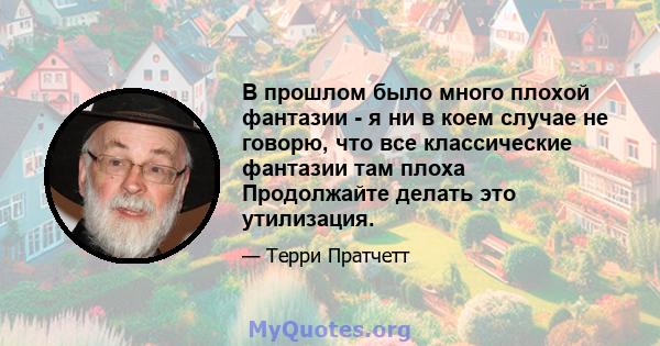 В прошлом было много плохой фантазии - я ни в коем случае не говорю, что все классические фантазии там плоха Продолжайте делать это утилизация.