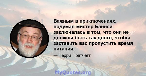 Важным в приключениях, подумал мистер Баннси, заключалась в том, что они не должны быть так долго, чтобы заставить вас пропустить время питания.