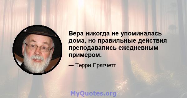 Вера никогда не упоминалась дома, но правильные действия преподавались ежедневным примером.