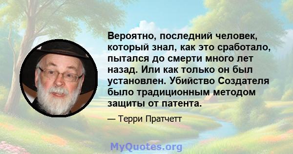 Вероятно, последний человек, который знал, как это сработало, пытался до смерти много лет назад. Или как только он был установлен. Убийство Создателя было традиционным методом защиты от патента.