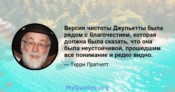 Версия чистоты Джульетты была рядом с благочестием, которая должна была сказать, что она была неустойчивой, прошедшим все понимание и редко видно.