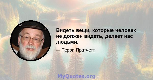 Видеть вещи, которые человек не должен видеть, делает нас людьми.