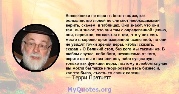 Волшебники не верят в богов так же, как большинство людей не считают необходимыми верить, скажем, в таблицах. Они знают, что они там, они знают, что они там с определенной целью, они, вероятно, согласятся с тем, что у