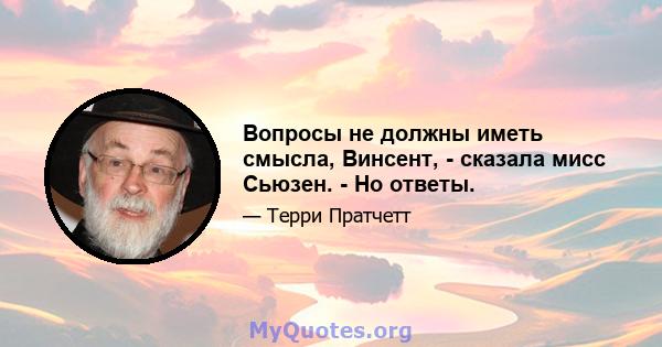 Вопросы не должны иметь смысла, Винсент, - сказала мисс Сьюзен. - Но ответы.