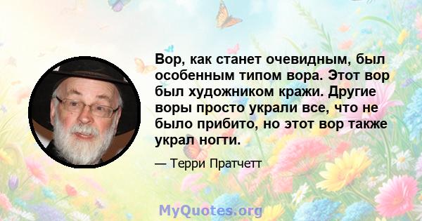 Вор, как станет очевидным, был особенным типом вора. Этот вор был художником кражи. Другие воры просто украли все, что не было прибито, но этот вор также украл ногти.