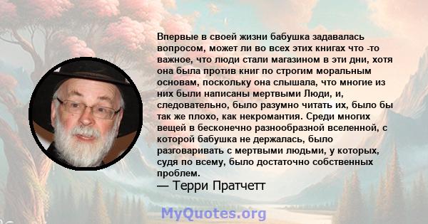 Впервые в своей жизни бабушка задавалась вопросом, может ли во всех этих книгах что -то важное, что люди стали магазином в эти дни, хотя она была против книг по строгим моральным основам, поскольку она слышала, что