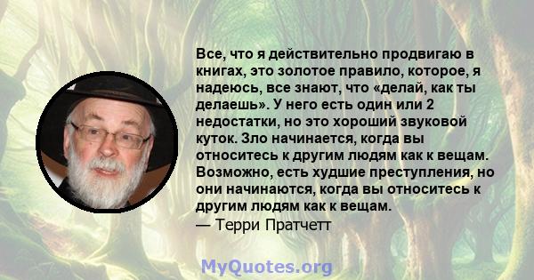 Все, что я действительно продвигаю в книгах, это золотое правило, которое, я надеюсь, все знают, что «делай, как ты делаешь». У него есть один или 2 недостатки, но это хороший звуковой куток. Зло начинается, когда вы