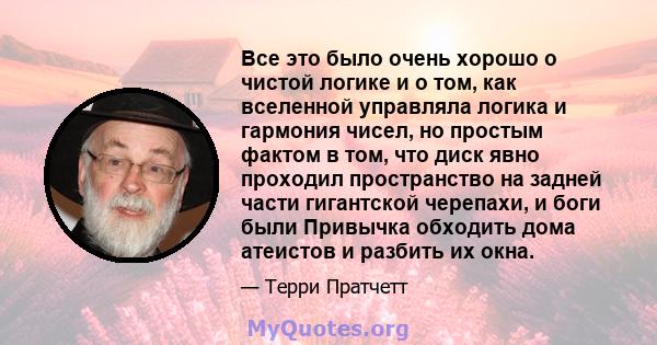 Все это было очень хорошо о чистой логике и о том, как вселенной управляла логика и гармония чисел, но простым фактом в том, что диск явно проходил пространство на задней части гигантской черепахи, и боги были Привычка