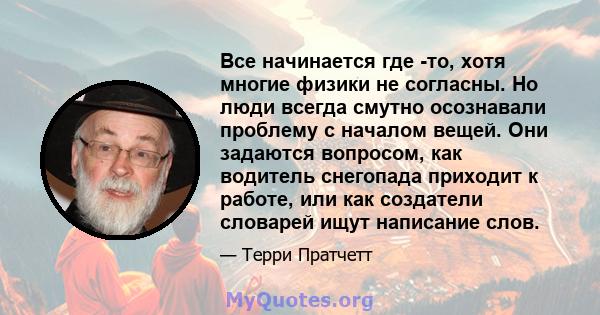 Все начинается где -то, хотя многие физики не согласны. Но люди всегда смутно осознавали проблему с началом вещей. Они задаются вопросом, как водитель снегопада приходит к работе, или как создатели словарей ищут