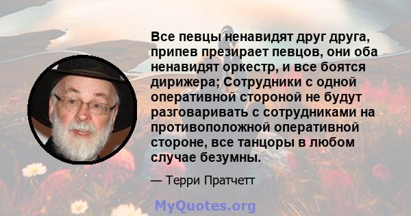 Все певцы ненавидят друг друга, припев презирает певцов, они оба ненавидят оркестр, и все боятся дирижера; Сотрудники с одной оперативной стороной не будут разговаривать с сотрудниками на противоположной оперативной