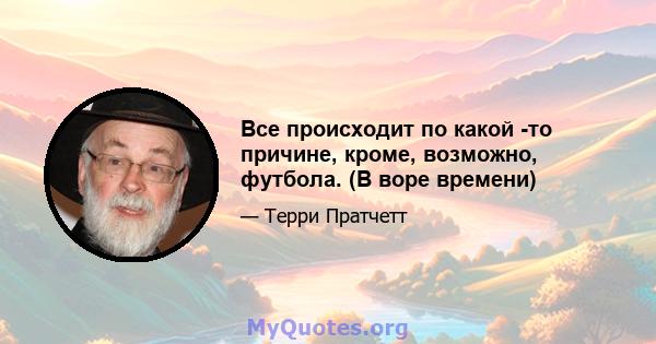 Все происходит по какой -то причине, кроме, возможно, футбола. (В воре времени)