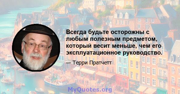 Всегда будьте осторожны с любым полезным предметом, который весит меньше, чем его эксплуатационное руководство.