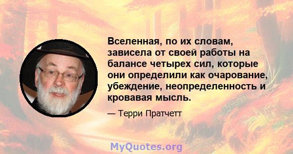 Вселенная, по их словам, зависела от своей работы на балансе четырех сил, которые они определили как очарование, убеждение, неопределенность и кровавая мысль.