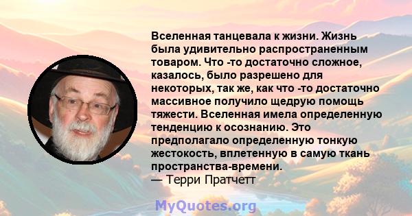 Вселенная танцевала к жизни. Жизнь была удивительно распространенным товаром. Что -то достаточно сложное, казалось, было разрешено для некоторых, так же, как что -то достаточно массивное получило щедрую помощь тяжести.