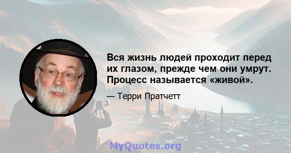 Вся жизнь людей проходит перед их глазом, прежде чем они умрут. Процесс называется «живой».