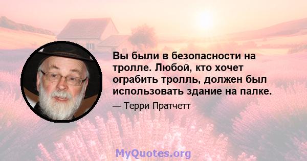 Вы были в безопасности на тролле. Любой, кто хочет ограбить тролль, должен был использовать здание на палке.