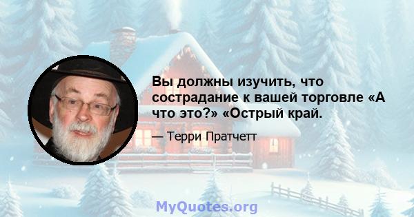 Вы должны изучить, что сострадание к вашей торговле «А что это?» «Острый край.