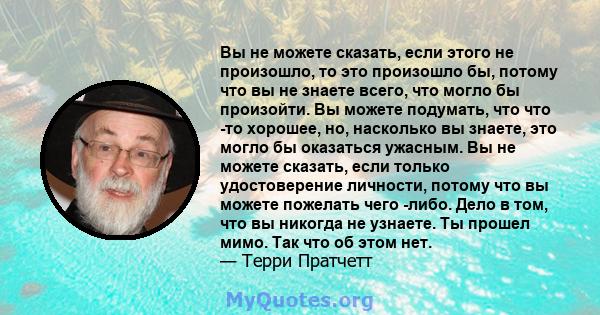 Вы не можете сказать, если этого не произошло, то это произошло бы, потому что вы не знаете всего, что могло бы произойти. Вы можете подумать, что что -то хорошее, но, насколько вы знаете, это могло бы оказаться