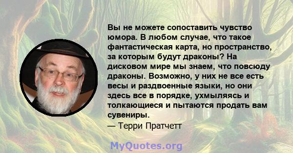 Вы не можете сопоставить чувство юмора. В любом случае, что такое фантастическая карта, но пространство, за которым будут драконы? На дисковом мире мы знаем, что повсюду драконы. Возможно, у них не все есть весы и