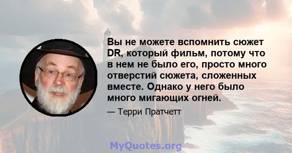 Вы не можете вспомнить сюжет DR, который фильм, потому что в нем не было его, просто много отверстий сюжета, сложенных вместе. Однако у него было много мигающих огней.