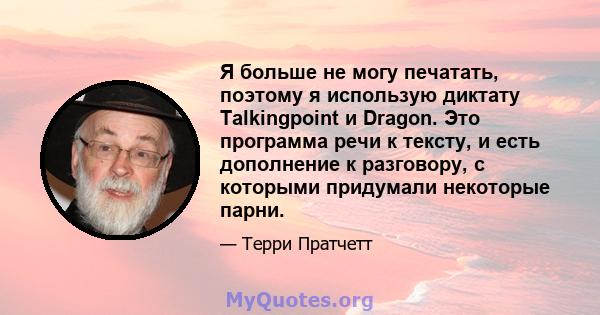 Я больше не могу печатать, поэтому я использую диктату Talkingpoint и Dragon. Это программа речи к тексту, и есть дополнение к разговору, с которыми придумали некоторые парни.